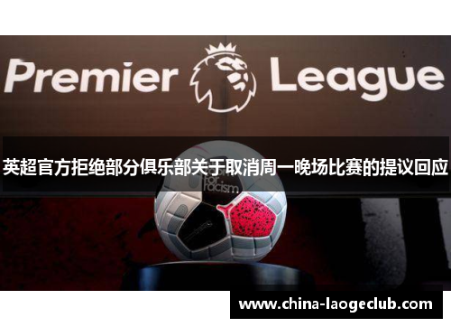 英超官方拒绝部分俱乐部关于取消周一晚场比赛的提议回应