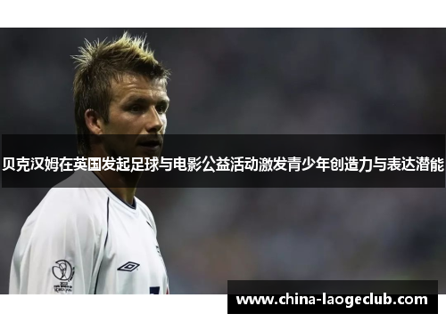 贝克汉姆在英国发起足球与电影公益活动激发青少年创造力与表达潜能