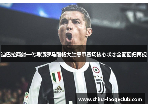 迪巴拉两射一传导演罗马酣畅大胜意甲赛场核心状态全面回归再现 迪巴拉两射一传导演罗马酣畅大胜意甲赛场核心状态全面回归再现