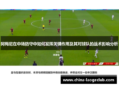 阿梅尼在中场防守中如何发挥关键作用及其对球队的战术影响分析 阿梅尼在中场防守中如何发挥关键作用及其对球队的战术影响分析