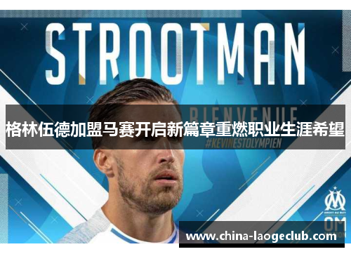 格林伍德加盟马赛开启新篇章重燃职业生涯希望 格林伍德加盟马赛开启新篇章重燃职业生涯希望