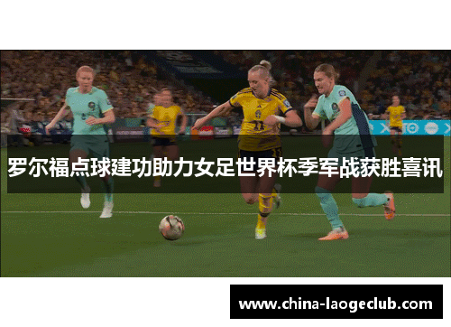 罗尔福点球建功助力女足世界杯季军战获胜喜讯